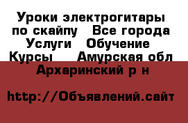 Уроки электрогитары по скайпу - Все города Услуги » Обучение. Курсы   . Амурская обл.,Архаринский р-н